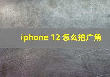 iphone 12 怎么拍广角